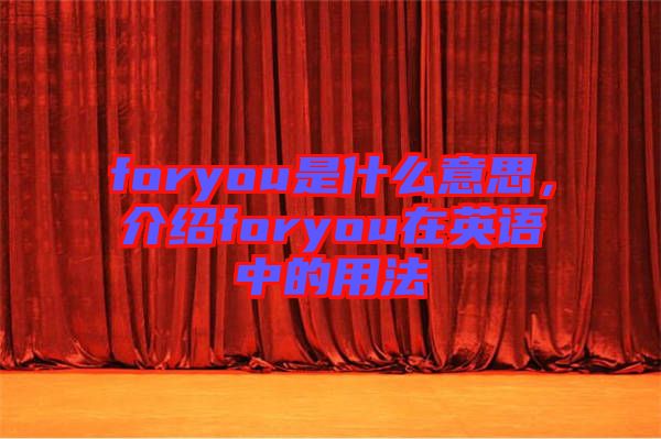 foryou是什么意思，介紹foryou在英語中的用法