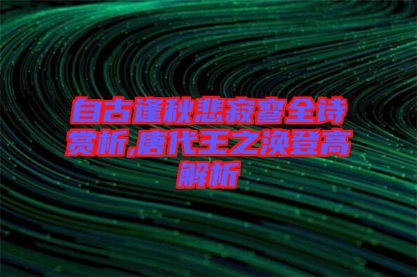 自古逢秋悲寂寥全詩(shī)賞析,唐代王之渙登高解析