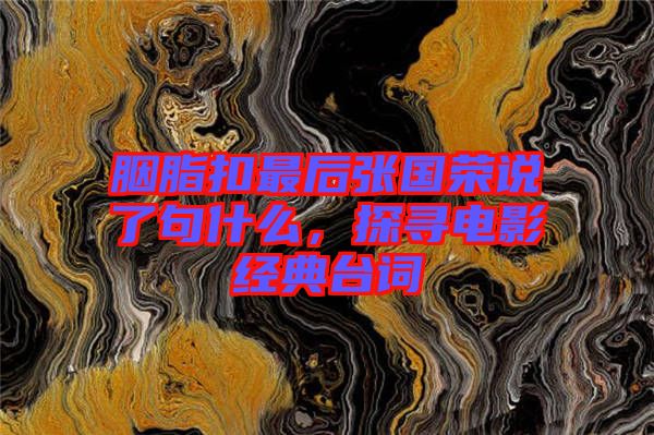 胭脂扣最后張國榮說了句什么，探尋電影經(jīng)典臺詞