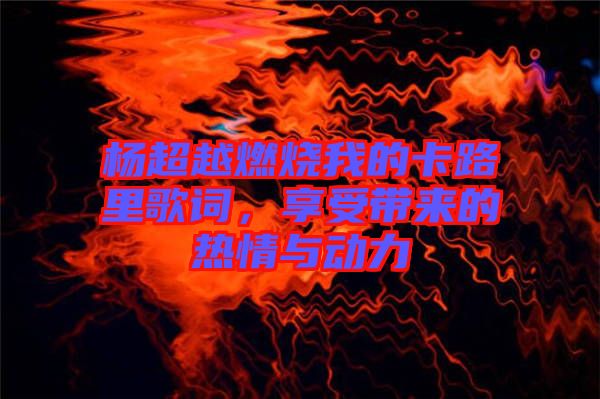 楊超越燃燒我的卡路里歌詞，享受帶來(lái)的熱情與動(dòng)力