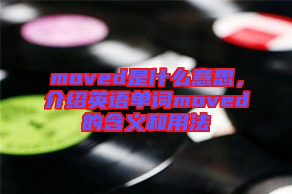 moved是什么意思，介紹英語單詞moved的含義和用法