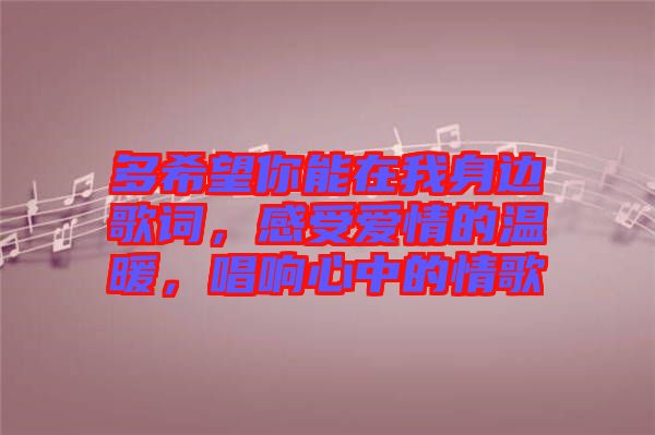 多希望你能在我身邊歌詞，感受愛(ài)情的溫暖，唱響心中的情歌