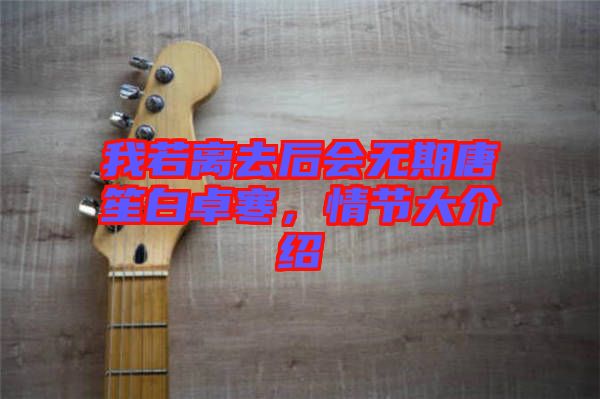 我若離去后會(huì)無(wú)期唐笙白卓寒，情節(jié)大介紹