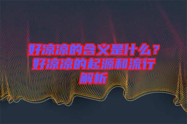 好涼涼的含義是什么？好涼涼的起源和流行解析