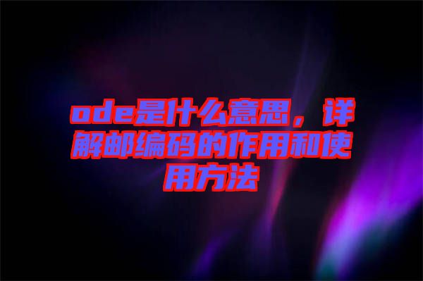 ode是什么意思，詳解郵編碼的作用和使用方法