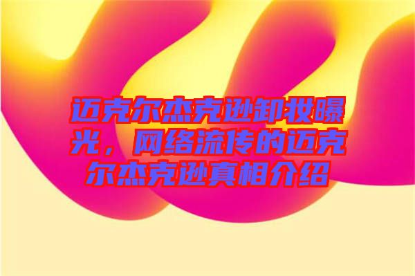 邁克爾杰克遜卸妝曝光，網(wǎng)絡(luò)流傳的邁克爾杰克遜真相介紹