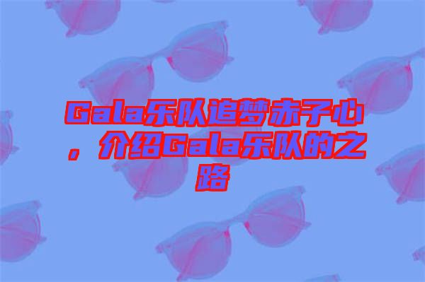 Gala樂隊(duì)追夢赤子心，介紹Gala樂隊(duì)的之路