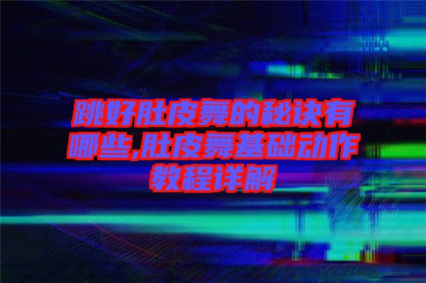 跳好肚皮舞的秘訣有哪些,肚皮舞基礎動作教程詳解