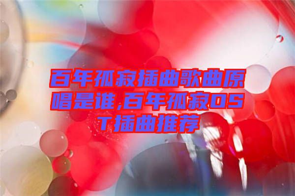 百年孤寂插曲歌曲原唱是誰,百年孤寂OST插曲推薦