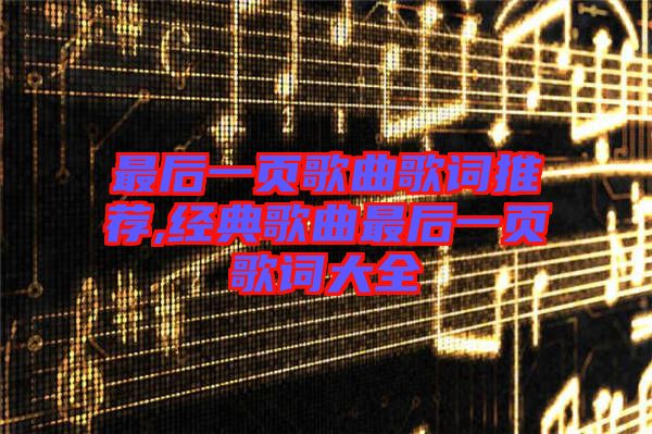 最后一頁歌曲歌詞推薦,經(jīng)典歌曲最后一頁歌詞大全