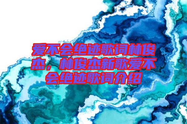 愛不會(huì)絕跡歌詞林俊杰，林俊杰新歌愛不會(huì)絕跡歌詞介紹