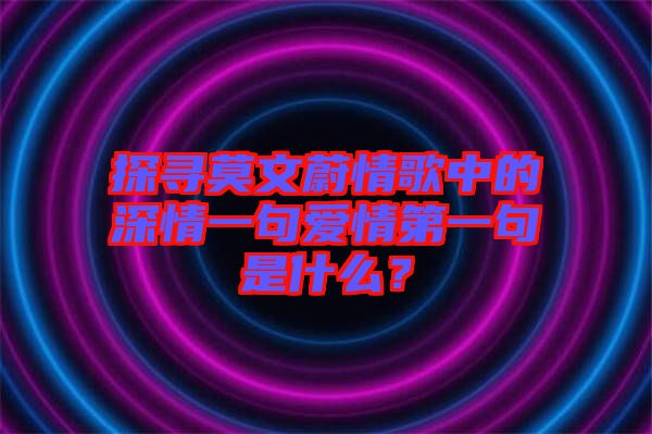 探尋莫文蔚情歌中的深情一句愛情第一句是什么？