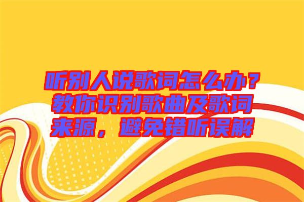 聽別人說歌詞怎么辦？教你識別歌曲及歌詞來源，避免錯聽誤解