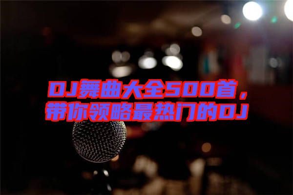 DJ舞曲大全500首，帶你領略最熱門的DJ