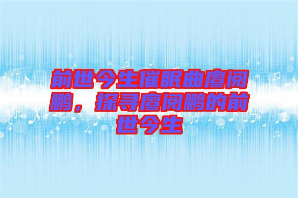 前世今生催眠曲廖閱鵬，探尋廖閱鵬的前世今生