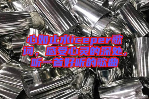 心如止水iceper歌詞，感受心靈的深處，聽一首好聽的歌曲