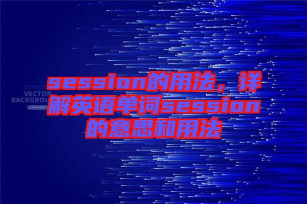 session的用法，詳解英語單詞session的意思和用法