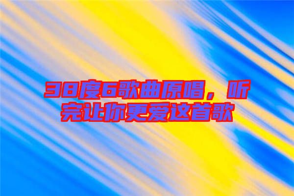 38度6歌曲原唱，聽完讓你更愛這首歌