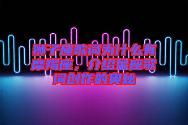 獅子座歌詞為什么有摩羯座，介紹星座歌詞創(chuàng)作的奧秘