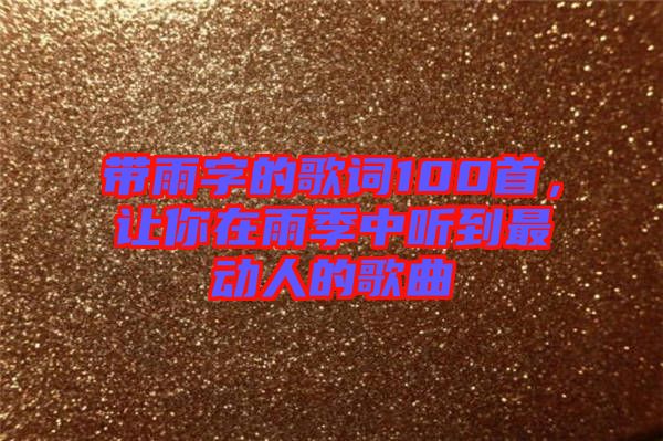 帶雨字的歌詞100首，讓你在雨季中聽(tīng)到最動(dòng)人的歌曲