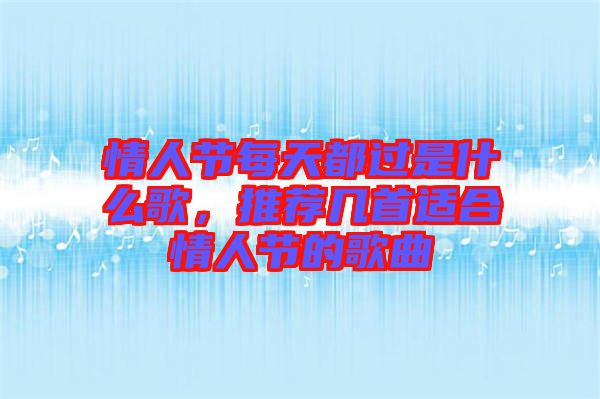 情人節(jié)每天都過是什么歌，推薦幾首適合情人節(jié)的歌曲