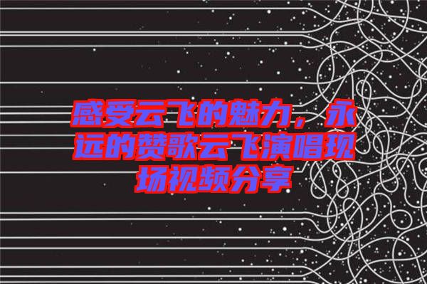 感受云飛的魅力，永遠(yuǎn)的贊歌云飛演唱現(xiàn)場視頻分享