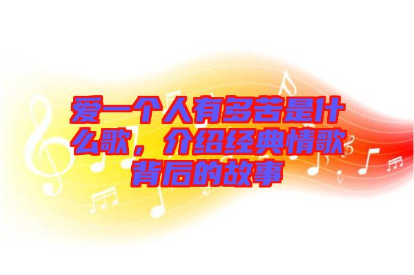 愛一個(gè)人有多苦是什么歌，介紹經(jīng)典情歌背后的故事