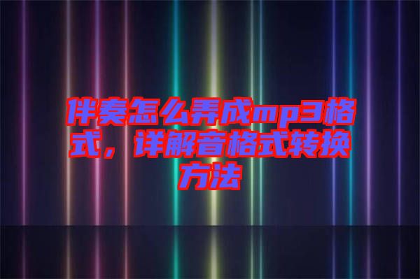 伴奏怎么弄成mp3格式，詳解音格式轉(zhuǎn)換方法