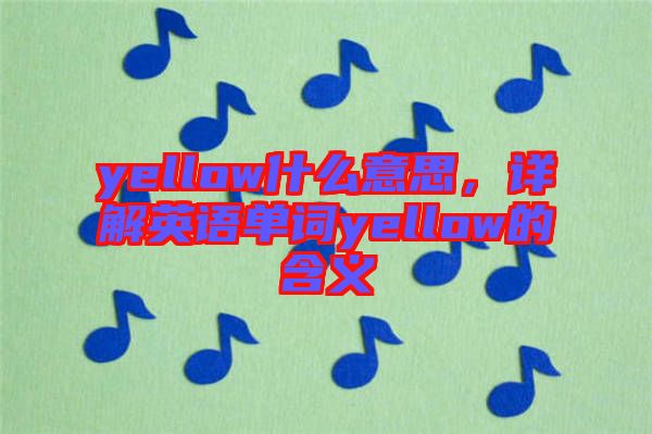 yellow什么意思，詳解英語單詞yellow的含義