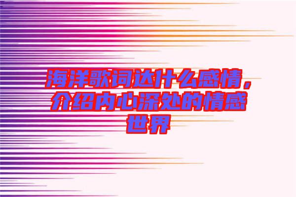 海洋歌詞達(dá)什么感情，介紹內(nèi)心深處的情感世界