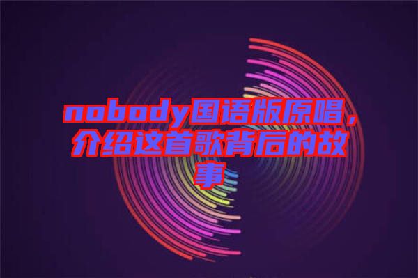 nobody國語版原唱，介紹這首歌背后的故事