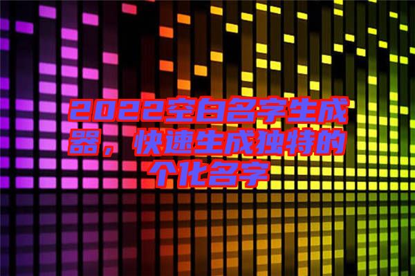 2022空白名字生成器，快速生成獨特的個化名字