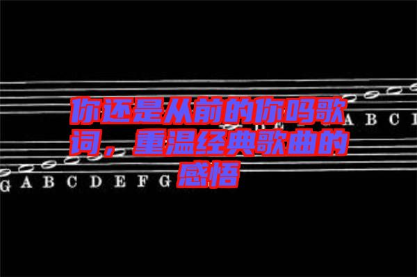 你還是從前的你嗎歌詞，重溫經(jīng)典歌曲的感悟