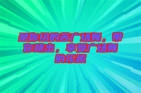 是你給的苦廣場(chǎng)舞，帶你跳出，享受廣場(chǎng)舞的樂(lè)趣