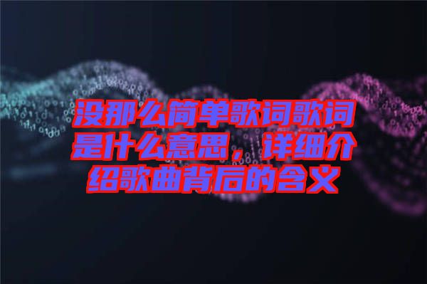 沒那么簡單歌詞歌詞是什么意思，詳細介紹歌曲背后的含義