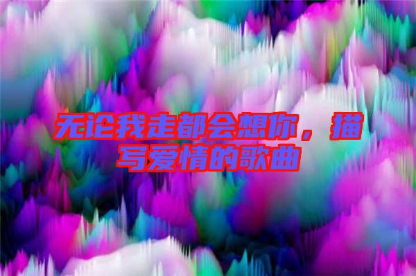 無論我走都會(huì)想你，描寫愛情的歌曲