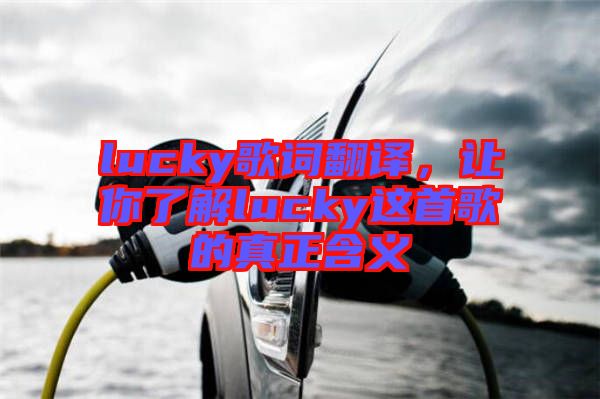 lucky歌詞翻譯，讓你了解lucky這首歌的真正含義