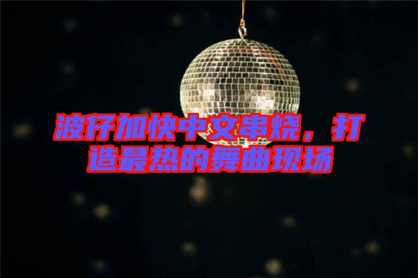 波仔加快中文串燒，打造最熱的舞曲現(xiàn)場(chǎng)