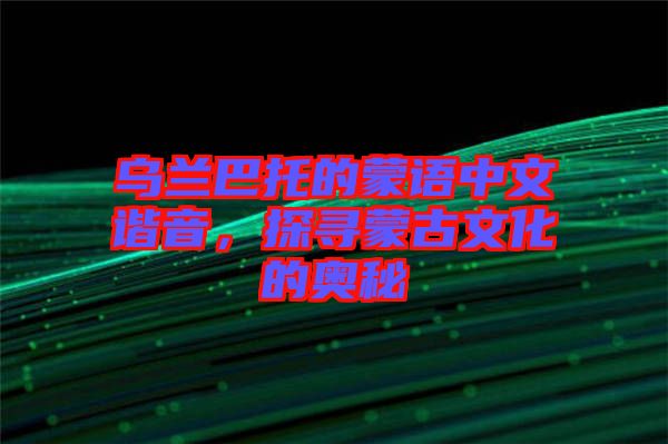 烏蘭巴托的蒙語中文諧音，探尋蒙古文化的奧秘