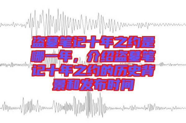 盜墓筆記十年之約是哪一年，介紹盜墓筆記十年之約的歷史背景和發(fā)布時(shí)間