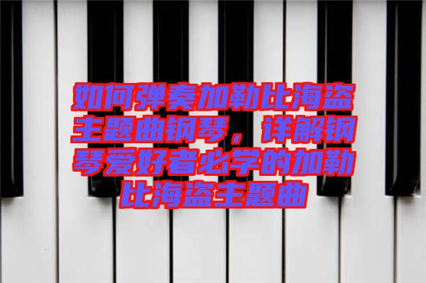 如何彈奏加勒比海盜主題曲鋼琴，詳解鋼琴愛好者必學(xué)的加勒比海盜主題曲