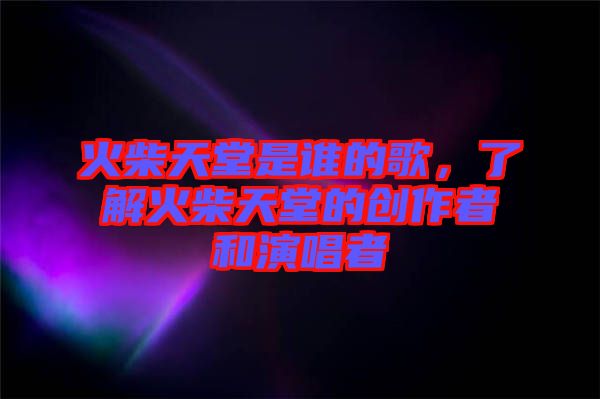 火柴天堂是誰的歌，了解火柴天堂的創(chuàng)作者和演唱者