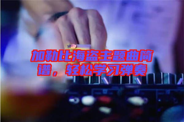 加勒比海盜主題曲簡譜，輕松學(xué)習(xí)彈奏