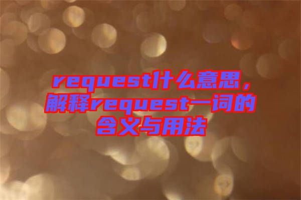 request什么意思，解釋request一詞的含義與用法