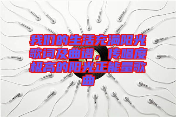 我們的生活充滿陽光歌詞及曲譜，傳唱度極高的陽光正能量歌曲