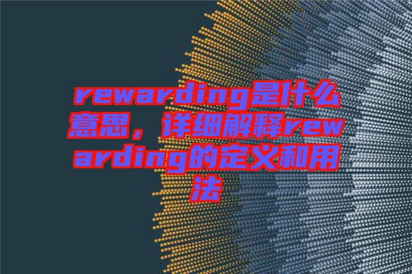 rewarding是什么意思，詳細解釋rewarding的定義和用法