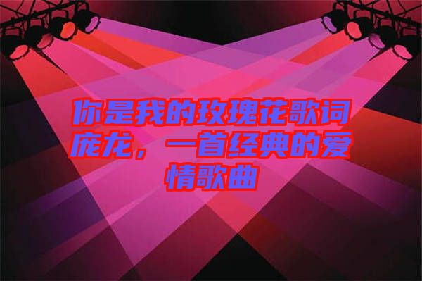 你是我的玫瑰花歌詞龐龍，一首經(jīng)典的愛情歌曲