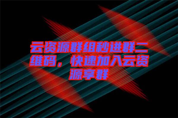 云資源群組秒進(jìn)群二維碼，快速加入云資源享群