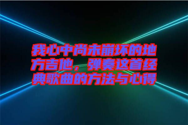 我心中尚未崩壞的地方吉他，彈奏這首經(jīng)典歌曲的方法與心得