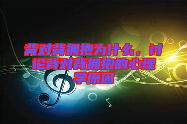 背對背擁抱為什么，討論背對背擁抱的心理學(xué)原因